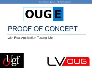 PROOF OF CONCEPT
with Real Application Testing 12c
Luís Marques - @drune - http://lcmarques.com
 