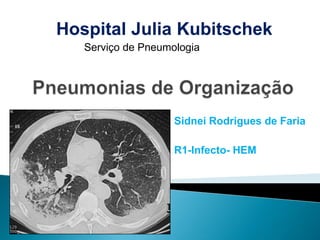Hospital Julia Kubitschek
   Serviço de Pneumologia




                    Sidnei Rodrigues de Faria

                    R1-Infecto- HEM
 
