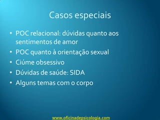 Casos especiaisPOC relacional: dúvidas quanto aos sentimentos de amorPOC quanto à orientação sexualCiúme obsessivoDúvidas de saúde: SIDAAlguns temas com o corpowww.oficinadepsicologia.com