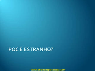 POC é estranho?www.oficinadepsicologia.com