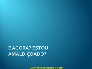E agora? Estou amaldiçoado?www.oficinadepsicologia.com