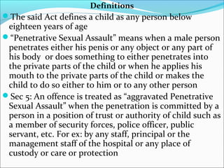 Definition of Sexual Assault
Sec 7: Whoever with the bad intention
touches the private parts of a child,
be it a male o...