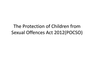 The Protection of Children from
Sexual Offences Act 2012(POCSO)
 