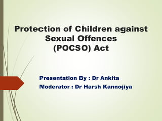 Protection of Children against
Sexual Offences
(POCSO) Act
Presentation By : Dr Ankita
Moderator : Dr Harsh Kannojiya
 