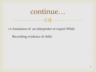 
 Assistance of an interpreter or expert While
Recording evidence of child.
35
continue…
 