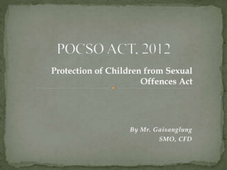 By Mr. Gaisanglung
SMO, CFD
Protection of Children from Sexual
Offences Act
 