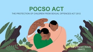 Date
THE PROTECTION OF CHILDREN FROM SEXUAL OFFENCES ACT 2012
POCSO ACT
Lamia Mariam Abdulla
18M072
 