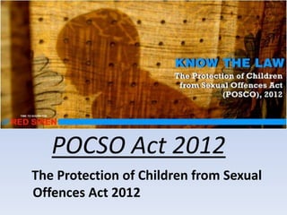 POCSO Act 2012
The Protection of Children from Sexual
Offences Act 2012
 