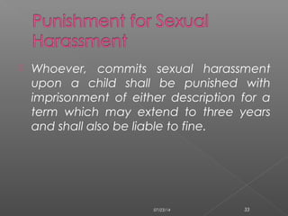  Whoever, commits sexual harassment
upon a child shall be punished with
imprisonment of either description for a
term which may extend to three years
and shall also be liable to fine.
07/23/14 33
 