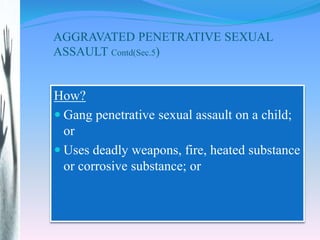 AGGRAVATED PENETRATIVE SEXUAL
ASSAULT Contd(Sec.5)
How?
 Gang penetrative sexual assault on a child;
or
 Uses deadly wea...