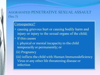 AGGRAVATED PENETRATIVE SEXUAL ASSAULT
(Sec.5)
Consequence?
 causing grievous hurt or causing bodily harm and
injury or in...