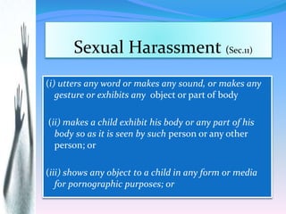 Sexual Harassment (Sec.11)
(i) utters any word or makes any sound, or makes any
gesture or exhibits any object or part of ...