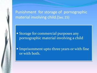 Punishment for storage of pornographic
material involving child.(Sec.15)
 Storage for commercial purposes any
pornographi...