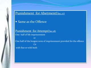 Punishment for Abetment(Sec.17)
 Same as the Offence
Punishment for Attempt(Sec.18)
One half of life imprisonment
or
One ...
