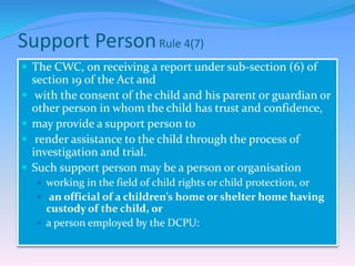 Support PersonRule 4(7)
 The CWC, on receiving a report under sub-section (6) of
section 19 of the Act and
 with the con...