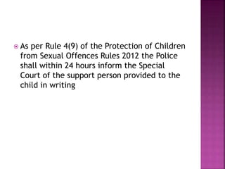  As per Rule 4(12) of the Protection of
Children from Sexual Offences Rules 2012 the
Police shall inform the parent or su...