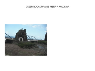 DESEMBOCADURA DE RIERA A MADEIRA
 