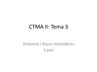 CTMA II: Tema 3

Dinàmica i Riscos Atmosfèrics
            3 part
 