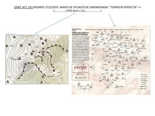CONT. ACT. 32):DISSABTE 27/2/2010 :MAPES DE SITUACIÓ DE L’ANOMENADA “ TEMPESTA PERFECTA” =>
                              (...............) PER AVUI I LA (....................)
 