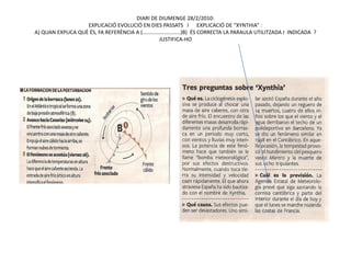 DIARI DE DIUMENGE 28/2/2010:
                   EXPLICACIÓ EVOLUCIÓ EN DIES PASSATS I EXPLICACIÓ DE “XYNTHIA” :
A) QUAN EXPLICA QUÈ ÉS, FA REFERÈNCIA A (..........................)B) ÉS CORRECTA LA PARAULA UTILITZADA I INDICADA ?
                                                    JUSTIFICA-HO
 