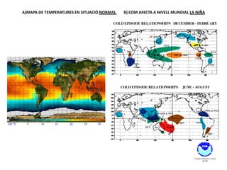 A)MAPA DE TEMPERATURES EN SITUACIÓ NORMAL   B) COM AFECTA A NIVELL MUNDIAL LA NIÑA
 