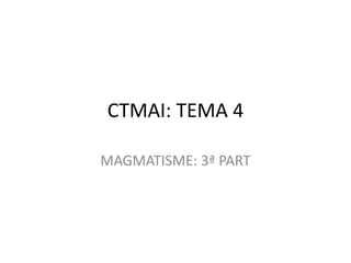 CTMAI: TEMA 4

MAGMATISME: 3ª PART
 