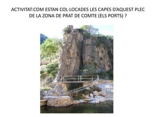 ACTIVITAT:COM ESTAN COL·LOCADES LES CAPES D’AQUEST PLEC
        DE LA ZONA DE PRAT DE COMTE (ELS PORTS) ?
 
