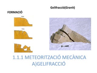 Gelifracció(Granit)
FORMACIÓ




  1.1.1 METEORITZACIÓ MECÀNICA
          A)GELIFRACCIÓ
 