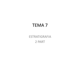 TEMA 7

ESTRATIGRAFIA
    2 PART
 