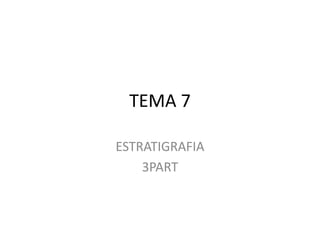 TEMA 7

ESTRATIGRAFIA
    3PART
 