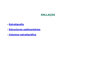 Unitat 7.
                                           Estratigrafia


                                ENLLAÇOS


•   Estratigrafia

•   Estructures sedimentàries

•   Columna estratigràfica
 