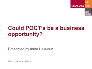 Could POCT’s be a business
opportunity?

Presented by Inma Uzkudun


Madrid, 30th of April 2010
 
