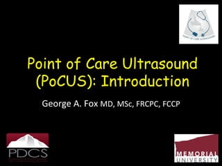 Point of Care Ultrasound
(PoCUS): Introduction
George	
  A.	
  Fox	
  MD,	
  MSc,	
  FRCPC,	
  FCCP	
  
!
 