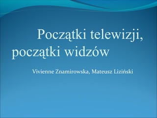 Początki telewizji,
początki widzów
   Vivienne Znamirowska, Mateusz Liziński
 