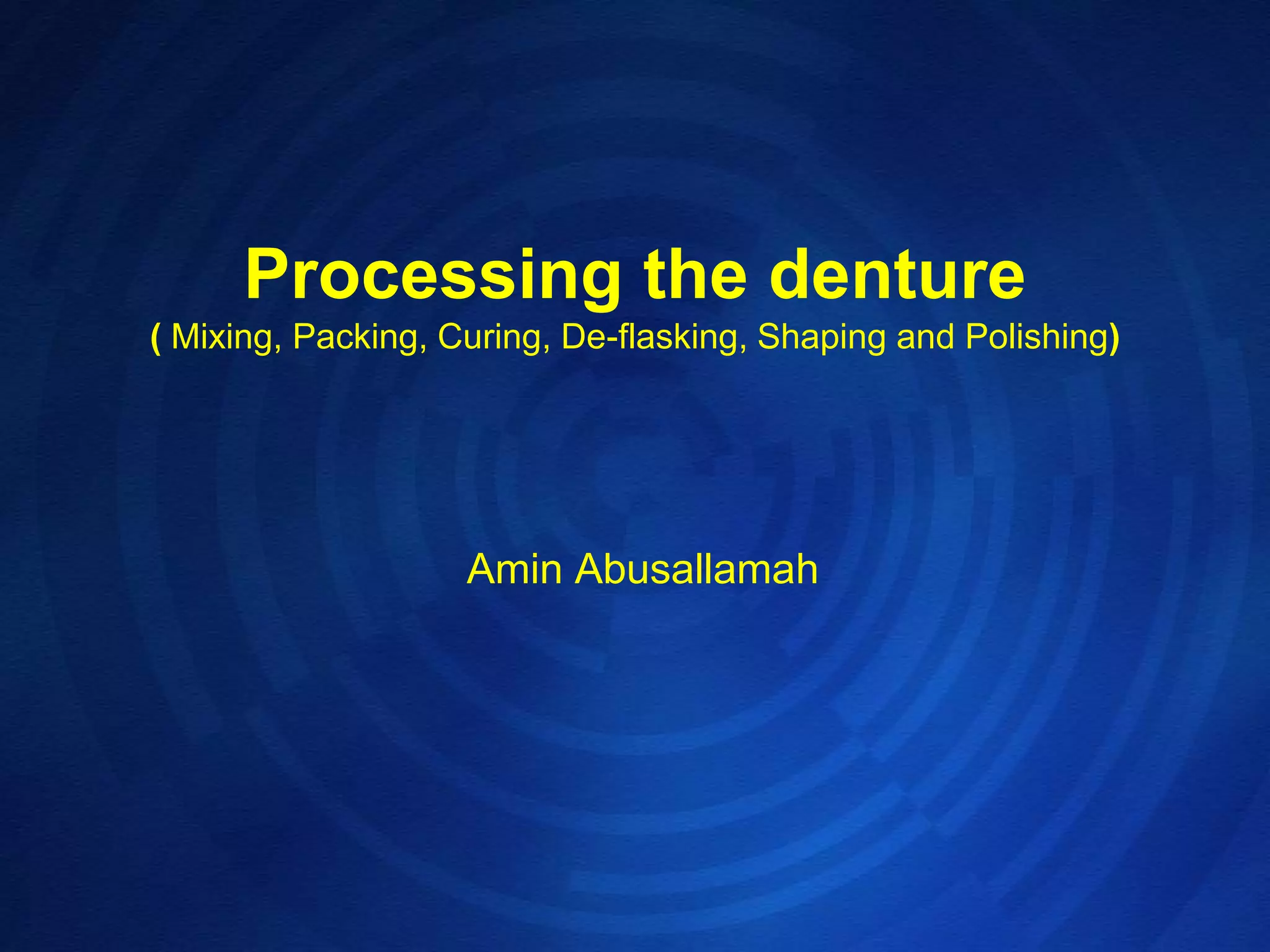 Processing the denture( Mixing, Packing, Curing, De-flasking, Shaping and Polishing)Amin Abusallamah 