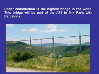 Under  construct ion   is  the  highest bridge   in  the world. This  bridge   will  be part of the A75 to  link  Paris  with  Barcelona.  