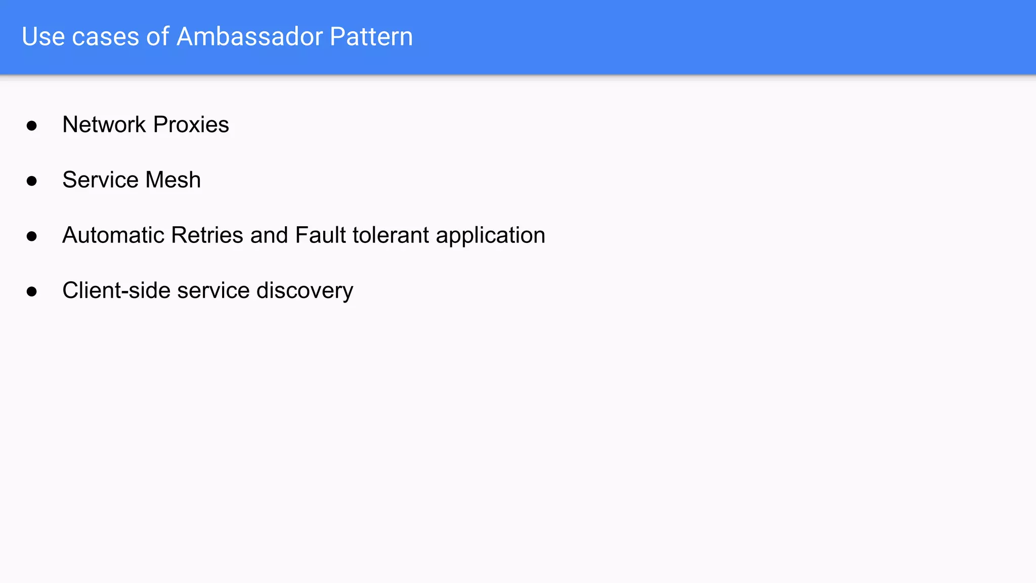 ● Network Proxies
● Service Mesh
● Automatic Retries and Fault tolerant application
● Client-side service discovery
Use cases of Ambassador Pattern
 