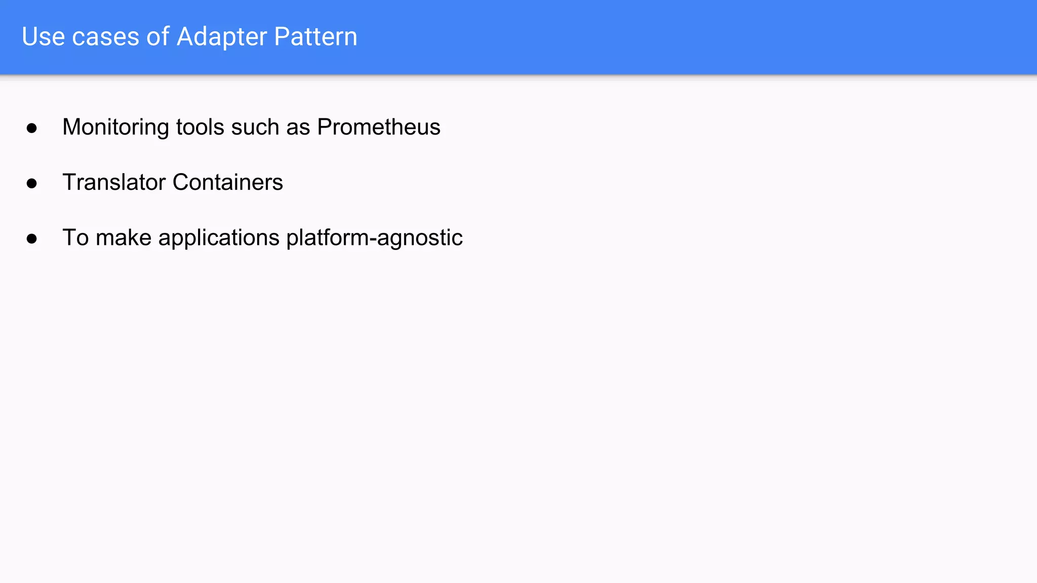 ● Monitoring tools such as Prometheus
● Translator Containers
● To make applications platform-agnostic
Use cases of Adapter Pattern
 