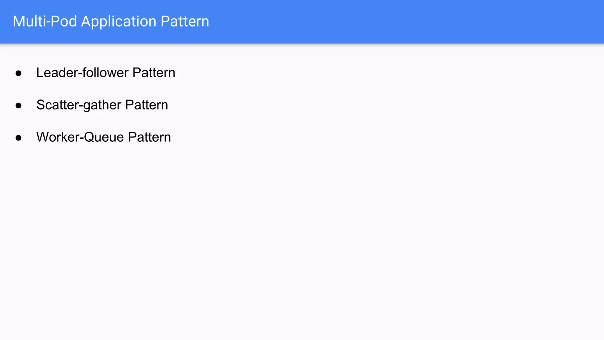 ● Leader-follower Pattern
● Scatter-gather Pattern
● Worker-Queue Pattern
Multi-Pod Application Pattern
 