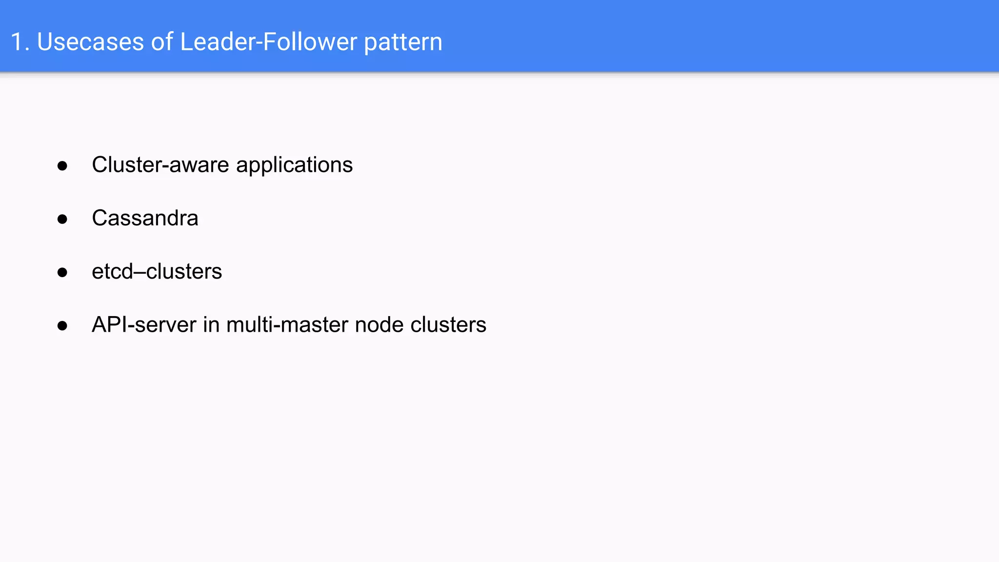 1. Usecases of Leader-Follower pattern
● Cluster-aware applications
● Cassandra
● etcd–clusters
● API-server in multi-master node clusters
 