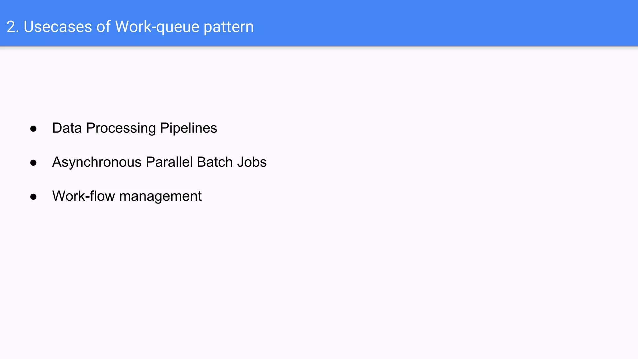 2. Usecases of Work-queue pattern
● Data Processing Pipelines
● Asynchronous Parallel Batch Jobs
● Work-flow management
 