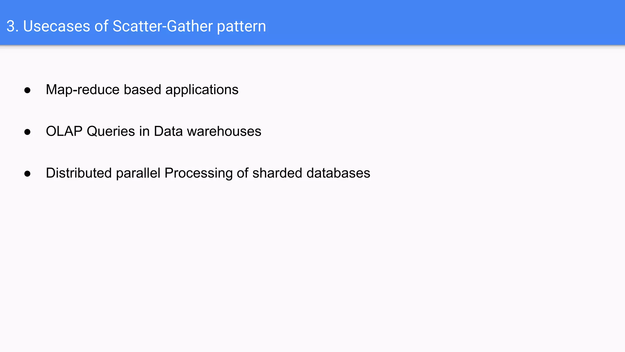 3. Usecases of Scatter-Gather pattern
● Map-reduce based applications
● OLAP Queries in Data warehouses
● Distributed parallel Processing of sharded databases
 
