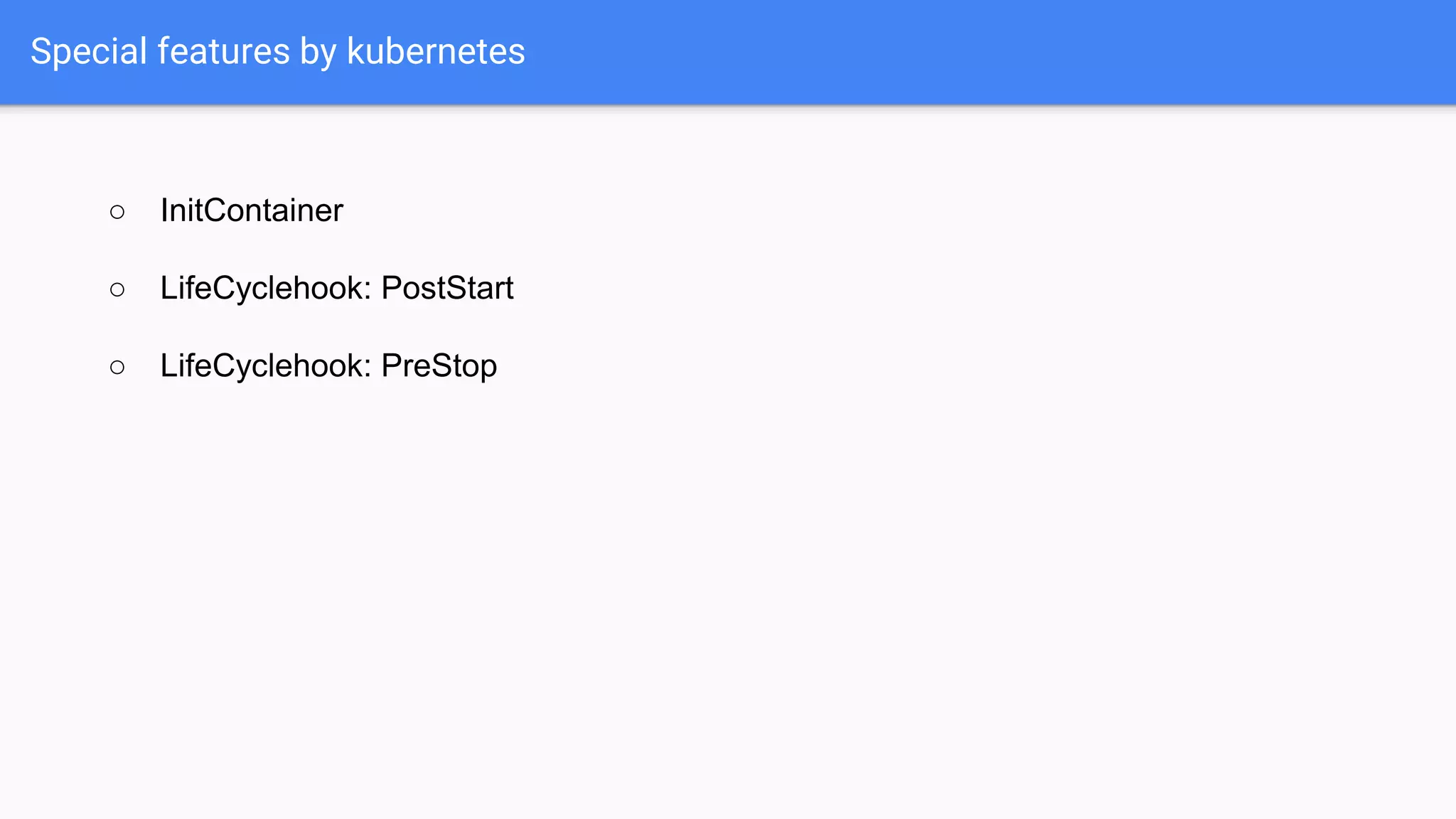 ○ InitContainer
○ LifeCyclehook: PostStart
○ LifeCyclehook: PreStop
Special features by kubernetes
 