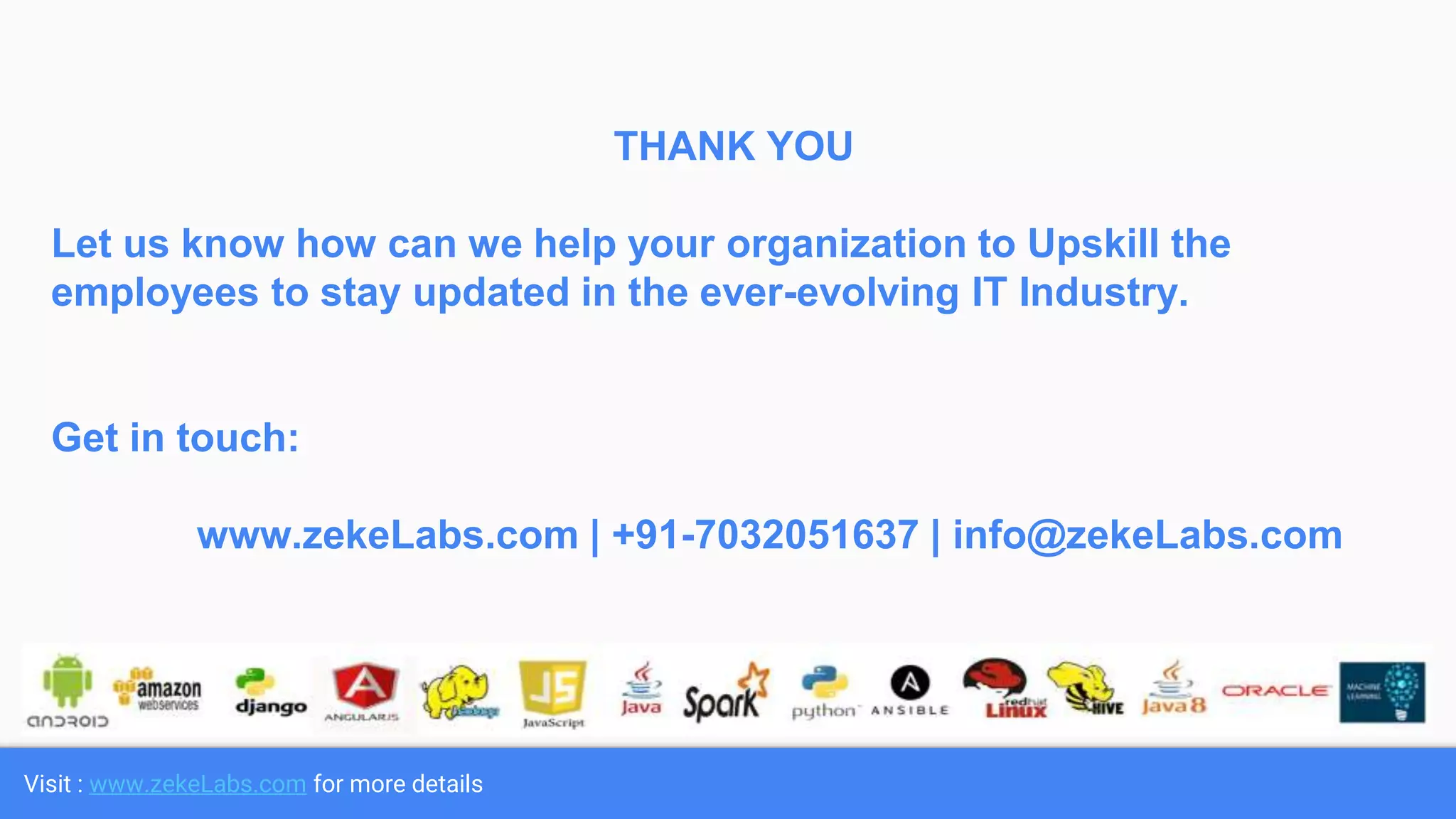 Visit : www.zekeLabs.com for more details
THANK YOU
Let us know how can we help your organization to Upskill the
employees to stay updated in the ever-evolving IT Industry.
Get in touch:
www.zekeLabs.com | +91-7032051637 | info@zekeLabs.com
 