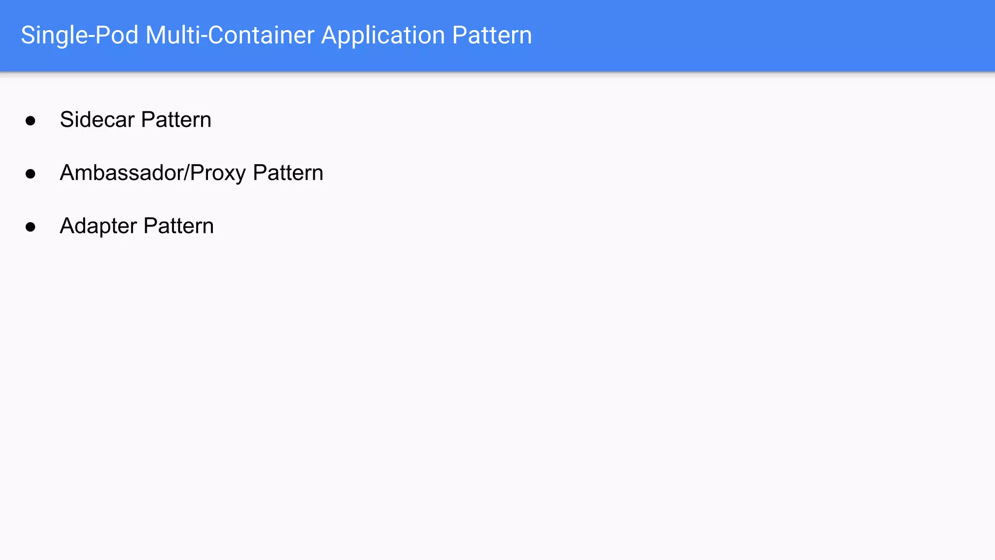 ● Sidecar Pattern
● Ambassador/Proxy Pattern
● Adapter Pattern
Single-Pod Multi-Container Application Pattern
 