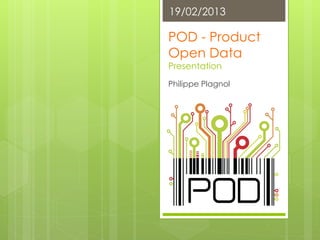 19/02/2013

POD - Product
Open Data
Presentation
Philippe Plagnol




1
 