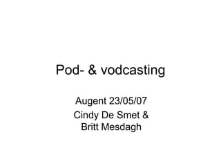 Pod- & vodcasting

  Augent 23/05/07
  Cindy De Smet &
   Britt Mesdagh