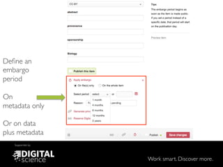 Work smart. Discover more.
Supported by
Deﬁne an
embargo
period!
!
On !
metadata only!
!
Or on data
plus metadata
 