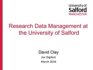 David Clay
Jisc%Digifest%
March%2016%
Research Data Management at
the University of Salford
 