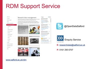 RDM Support Service
www.salford.ac.uk/rdm
Enquiry Service
E: researchdata@salford.ac.uk
P: 0161 295 6707
@OpenDataSalford
 